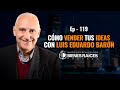 Cómo vender tus ideas con Luis Eduardo Barón - E119