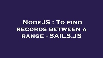 NodeJS : To find records between a range - SAILS.JS