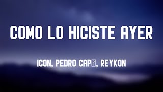 Como lo Hiciste Ayer - ICON, Pedro Capó, Reykon (Lyrics Version) 🍀