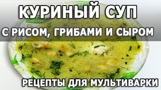 Рецепты приготовления. Куриный суп с рисом, грибами и сыром рецепт приготовления в мультиварке Рецепты приготовления. Куриный суп с рисом, грибами и сыром рецепт приготовления в мультиварке