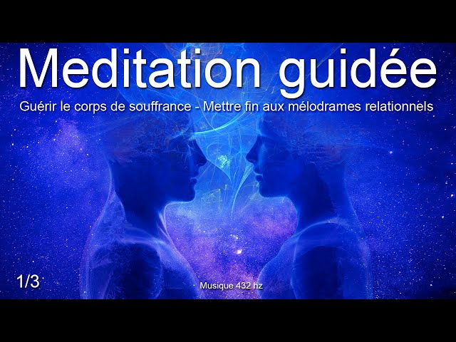 Méditation guidée - Guérir le corps de souffrance - 1/3 - Mettre fin aux  mélodrames relationnels 
