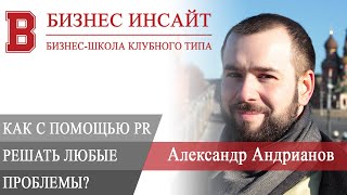 БИЗНЕС ИНСАЙТ: Александр Андрианов. Как с помощью PR решать любые проблемы в бизнесе и не только