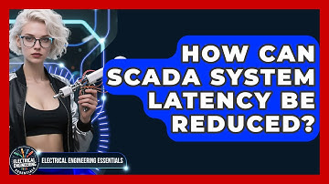How Can SCADA System Latency Be Reduced? - Electrical Engineering Essentials