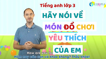 Tiếng Anh Lớp 3 Bài học thuyết trình Lesson 4: Hãy nói về món đồ chơi yêu thích của em