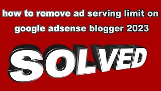 how to remove ad serving limit on google adsense blogger 2023 solved