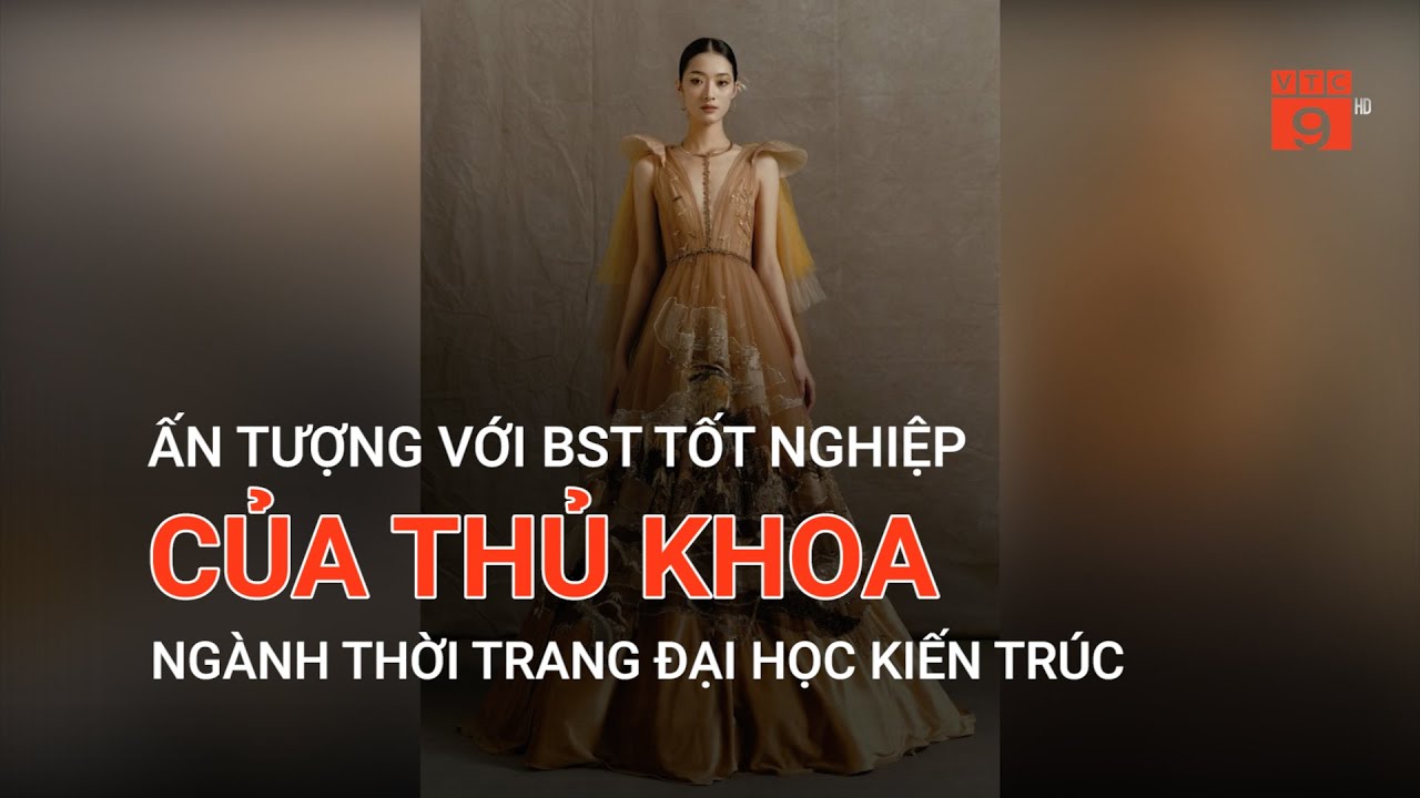 ẤN TƯỢNG VỚI BST TỐT NGHIỆP CỦA THỦ KHOA NGÀNH THỜI TRANG ĐẠI HỌC KIẾN TRÚC  | VTC9 - youtube