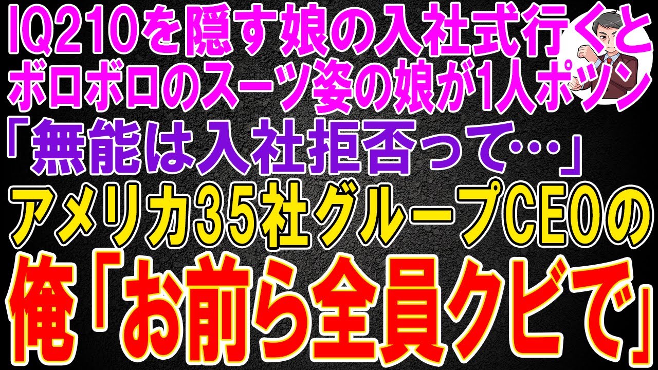 【スカッと】IQ210を隠す娘の入社式行くとボロボロのスーツ姿の娘が1人ポツン「無能は入社拒否って…」アメリカ35社グループCEOの俺「お前ら全員クビで｣