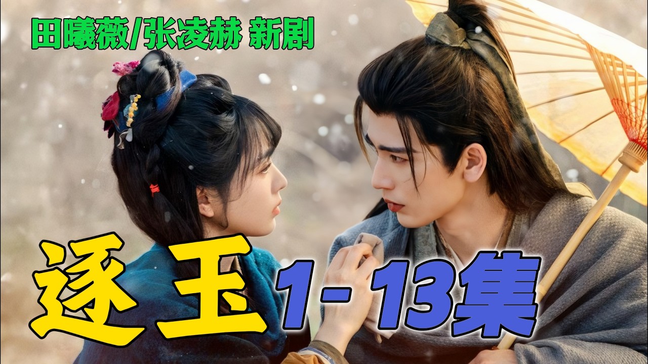 一口气看完《逐玉》1-13集 田曦薇 张凌赫 新剧 谢征终究是回归了大号身份离开了樊长玉