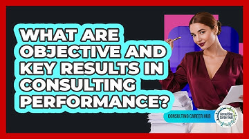 What Are Objective And Key Results In Consulting Performance? - Consulting Career Hub