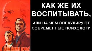 Как же их воспитывать, или на чём спекулируют современные психологи