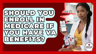 Should You Enroll In Medicare If You Have VA Benefits? - Medicare Made Simple Guide