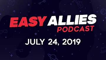 Easy Allies Podcast #172  - 7/24/19