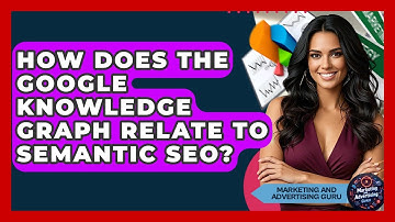 How Does The Google Knowledge Graph Relate To Semantic SEO? - Marketing and Advertising Guru