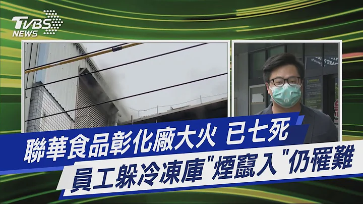 联华食品彰化厂大火 已七死 员工躲冷冻库「烟窜入」仍罹难｜TVBS新闻@TVBSNEWS01 - 天天要闻