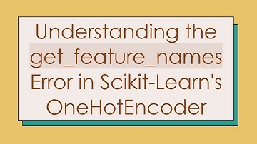 Understanding the get_feature_names Error in Scikit-Learn