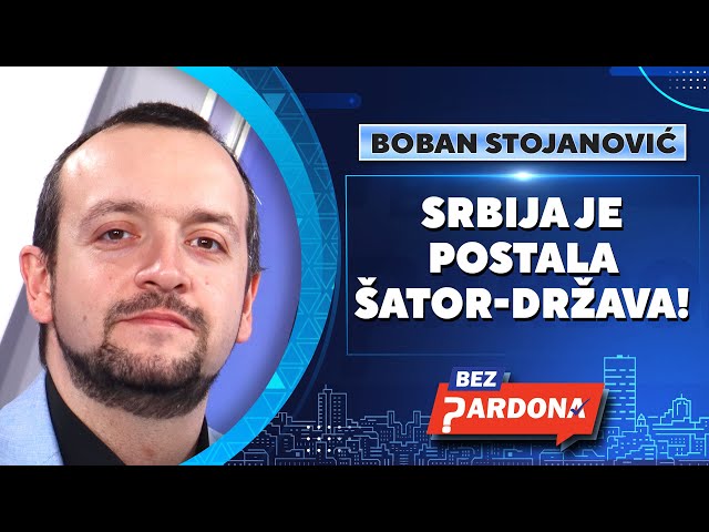 BEZ PARDONA | Boban Stojanović: Srbija je postala šator-država!