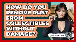 How Do You Remove Rust From Collectibles Without Damage? - The Collectibles Guide