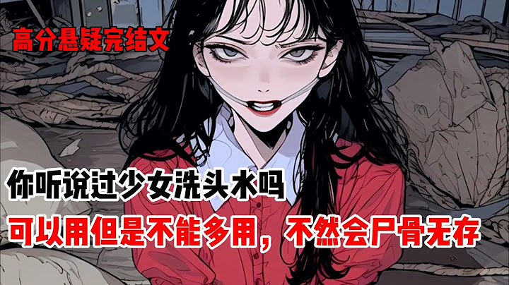 你听说过少女洗头水吗，可以用但是不能多用，不然会尸骨无存#悬疑小说 #悬疑 #完结文 #二次元