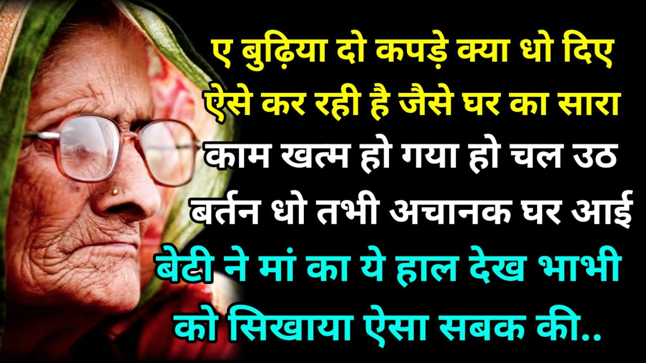 ए बुढ़िया दो कपड़े क्या धो दिए ऐसे कर रही है जैसे घर का सारा काम खत्म हो गया हो चल उठ बर्तन धो तभी..