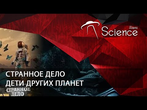 Странное дело. Дети других планет | Документальный фильм