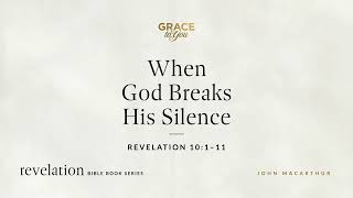 When God Breaks His Silence (Revelation 10:1–11) John MacArthur
