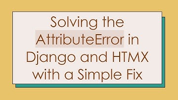 Solving the AttributeError in Django and HTMX with a Simple Fix