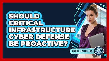 Should Critical Infrastructure Cyber Defense Be Proactive? - AI and Technology Law