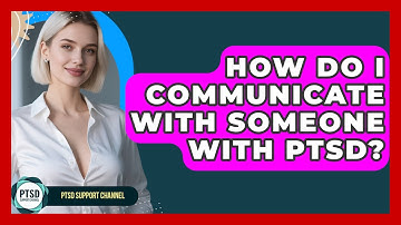 How Do I Communicate With Someone With PTSD? - PTSD Support Channel