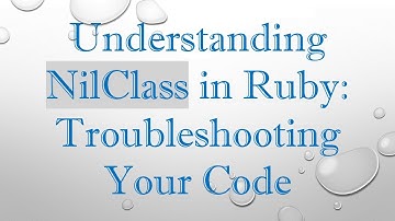 Understanding NilClass in Ruby: Troubleshooting Your Code