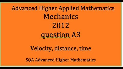 SQA 2012 AH applied maths Mechanics:  A3 Velocity, distance, time.