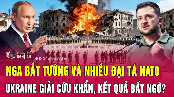 Toàn cảnh quốc tế: Nga bắt Tướng và nhiều Đại tá NATO, Ukraine giải cứu khẩn, kết quả bất ngờ?