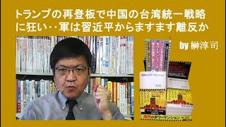 トランプの再登板で中国の台湾統一戦略に狂い‥軍は習近平からますます離反か　 by榊淳司