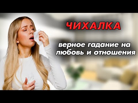 Чихалка: верное гадание на взаимную любовь и счастливые отношения