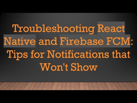 Troubleshooting React Native and Firebase FCM: Tips for Notifications that Won't Show