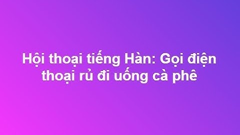 Học tiếng Hàn - Hội thoại: Gọi điện thoại rủ đi uống cà phê