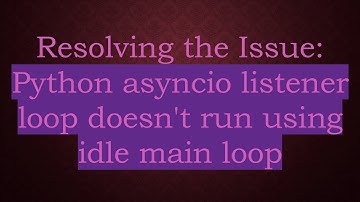 Resolving the Issue: Python asyncio listener loop doesn