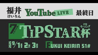 福井けいりんライブ　９月３日　最終日　７車立てならTIPSTAR杯