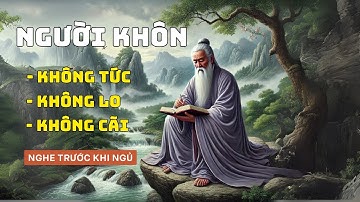 Cổ nhân dạy người sống khôn ngoan Không TỨC Không LO Không CÃI