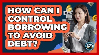 How Can I Control Borrowing To Avoid Debt?