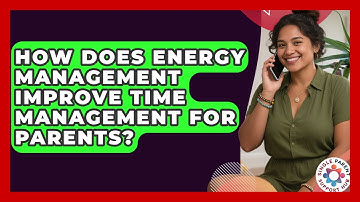 How Does Energy Management Improve Time Management For Parents? - Single Parent Support Hub