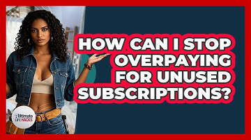 How Can I Stop Overpaying For Unused Subscriptions? - Ultimate Life Hacks