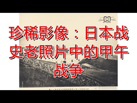 珍稀影像：日本战史老照片中的甲午战争