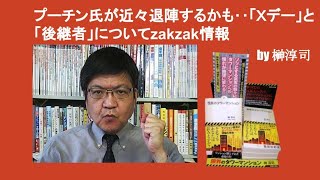 プーチン氏が近々退陣するかも‥「Ｘデー」と「後継者」についてzakzak情報　by 榊淳司