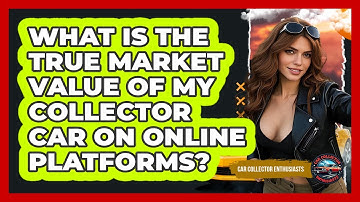 What Is The True Market Value Of My Collector Car On Online Platforms? - Car Collector Enthusiasts