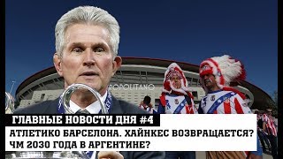 Атлетико Барселона. Хайнкес возвращается в Баварию? ЧМ 2030 года в Аргентине?