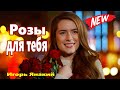 Обалденно Красивая Песня !!! Розы для тебя Игорь Янакий