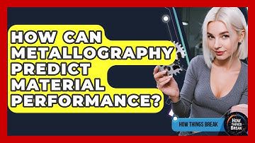 How Can Metallography Predict Material Performance? - How Things Break