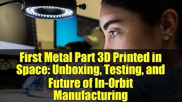 First Metal Part 3D Printed in Space: Unboxing, Testing, and Future of In-Orbit Manufacturing