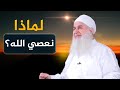 لماذا نعصي الله
