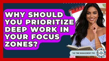 Why Should You Prioritize Deep Work In Your Focus Zones? - The Time Management Pro